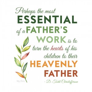 Perhaps the most essential of a father's work is to turn the hearts of his children to their Heavenly Father. -D. Todd Christofferson
